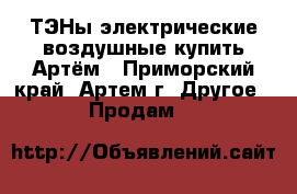 ТЭНы электрические воздушные купить Артём - Приморский край, Артем г. Другое » Продам   